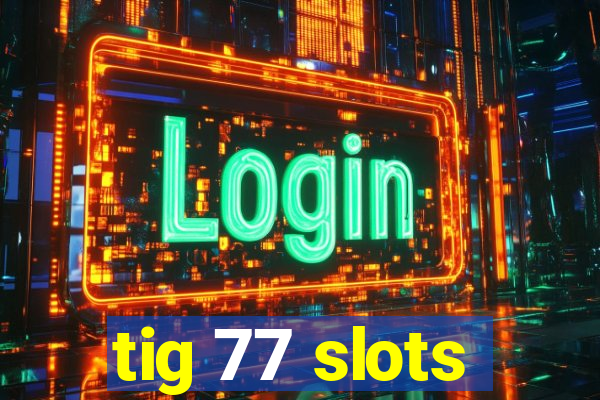 tig 77 slots